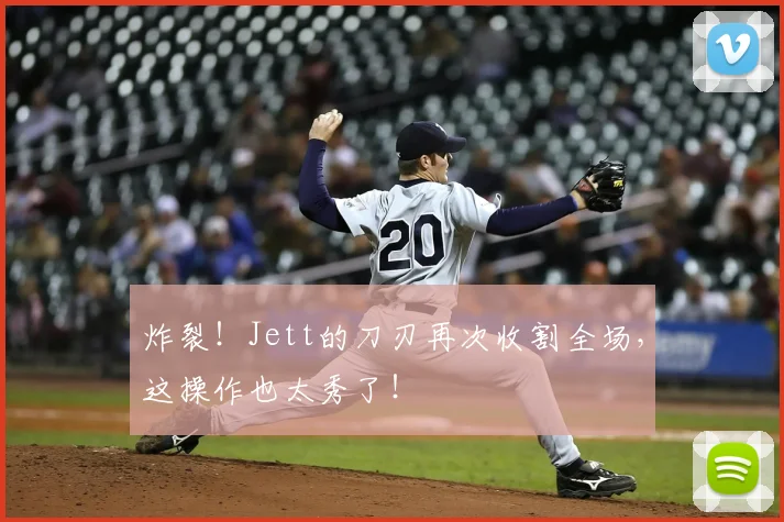 炸裂！Jett的刀刃再次收割全场，这操作也太秀了！