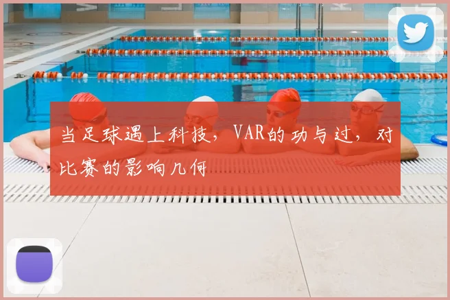 当足球遇上科技，VAR的功与过，对比赛的影响几何