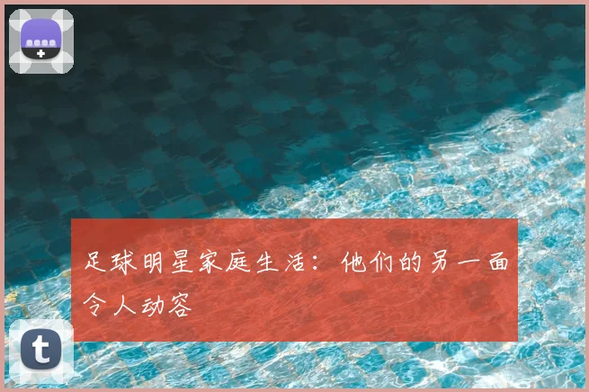 足球明星家庭生活：他们的另一面令人动容