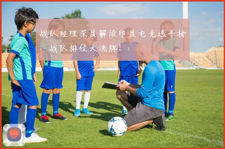 战队经理深度解读印度电竞选手榜，战队排位大洗牌！