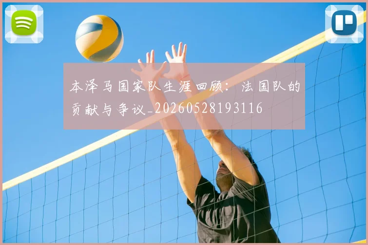 本泽马国家队生涯回顾：法国队的贡献与争议_20260528193116