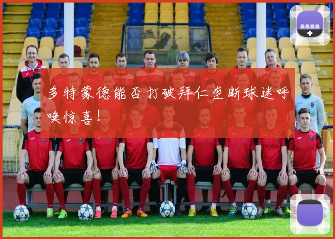 多特蒙德能否打破拜仁垄断球迷呼唤惊喜！