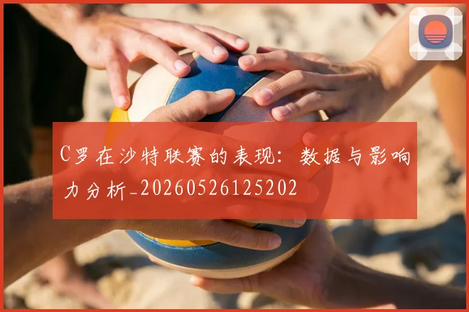 C罗在沙特联赛的表现：数据与影响力分析_20260526125202