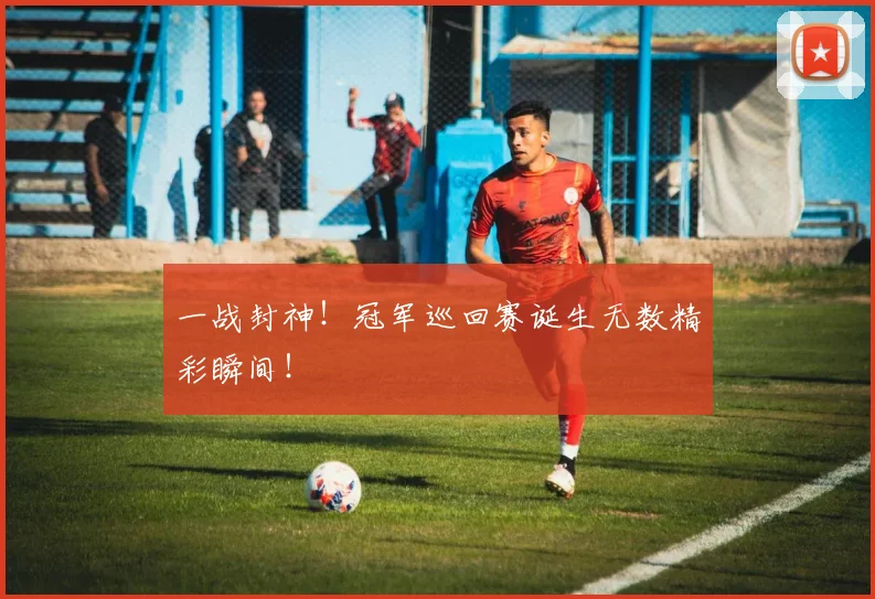 一战封神！冠军巡回赛诞生无数精彩瞬间！