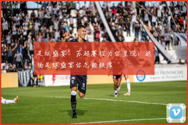 足坛盛宴！苏超赛程为你呈现，这场足球盛宴你怎能缺席