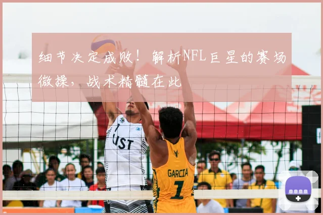 细节决定成败！解析NFL巨星的赛场微操，战术精髓在此