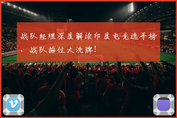 战队经理深度解读印度电竞选手榜，战队排位大洗牌！