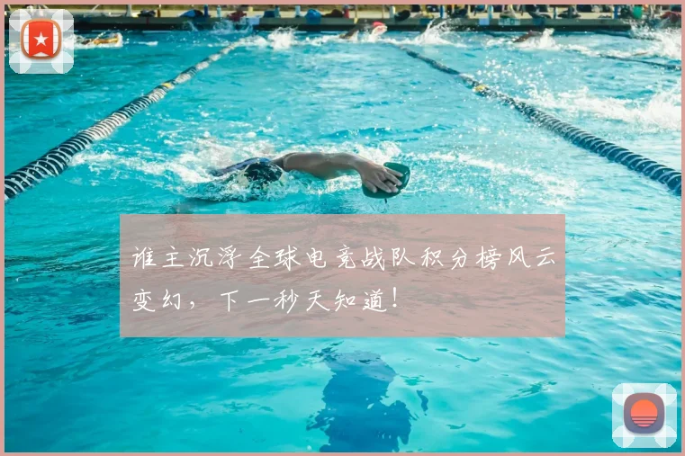 谁主沉浮全球电竞战队积分榜风云变幻，下一秒天知道！