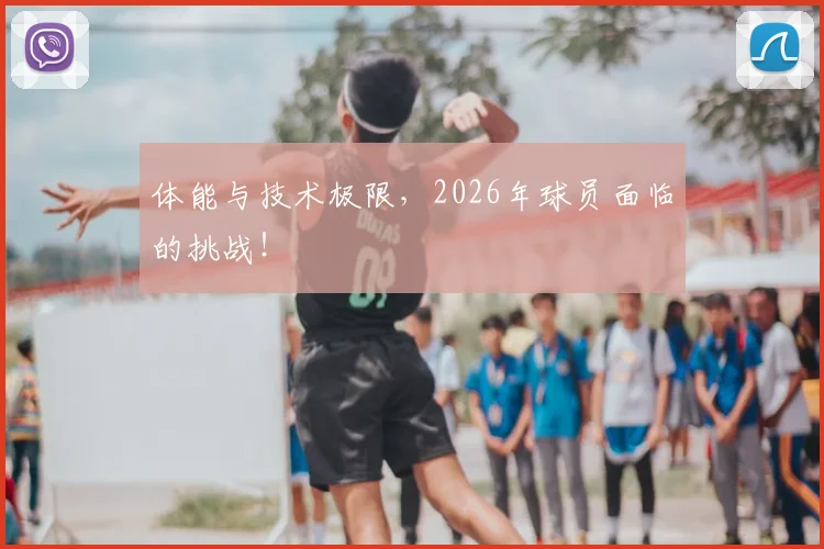体能与技术极限，2026年球员面临的挑战！