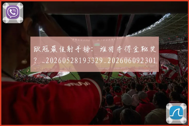 欧冠最佳射手榜：谁将夺得金靴奖？_20260528193329_20260609230101