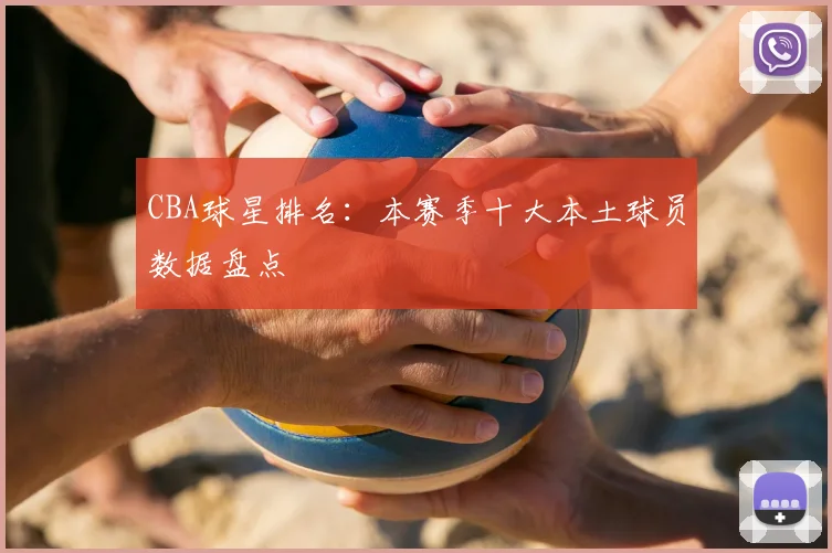 CBA球星排名：本赛季十大本土球员数据盘点