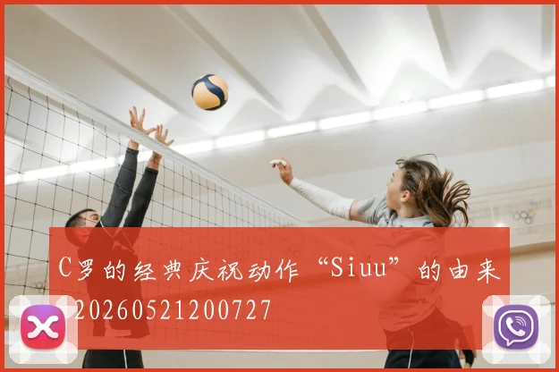 C罗的经典庆祝动作“Siuu”的由来_20260521200727