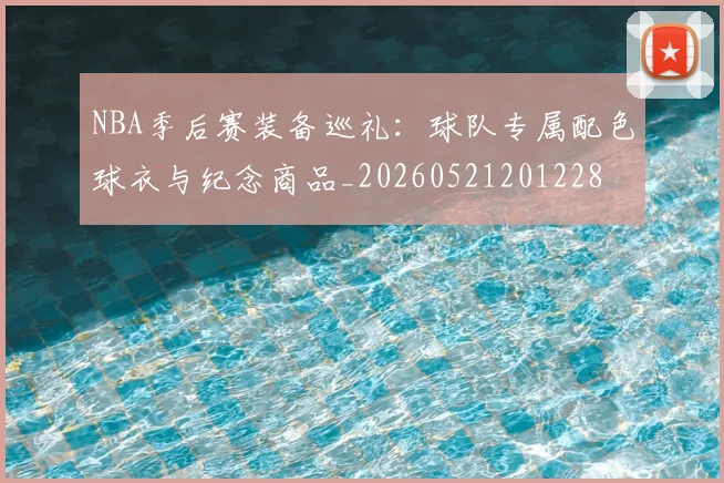 NBA季后赛装备巡礼：球队专属配色球衣与纪念商品_20260521201228