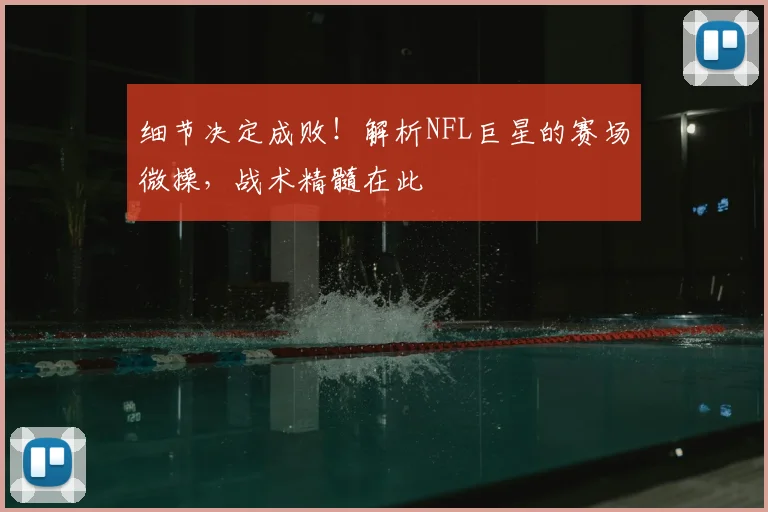 细节决定成败！解析NFL巨星的赛场微操，战术精髓在此