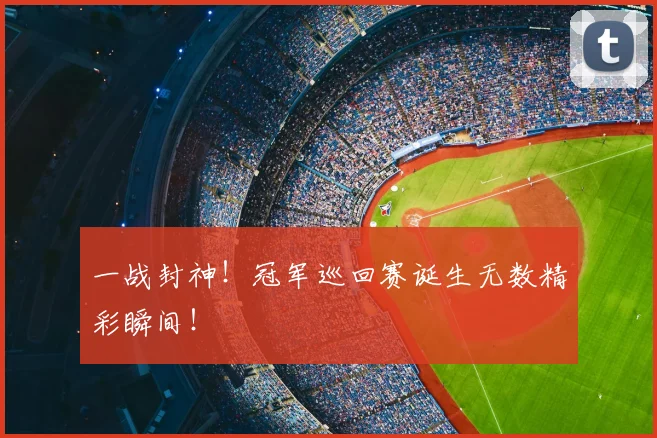 一战封神!冠军巡回赛诞生无数精彩瞬间!
