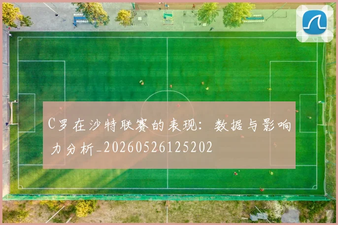 C罗在沙特联赛的表现:数据与影响力分析_20260526125202