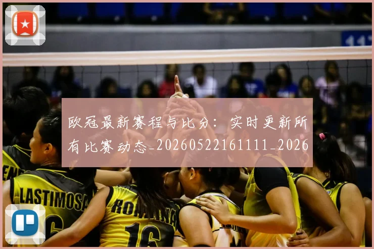 欧冠最新赛程与比分：实时更新所有比赛动态_20260522161111_20260609230123