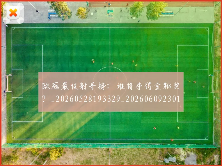 欧冠最佳射手榜：谁将夺得金靴奖？_20260528193329_20260609230101